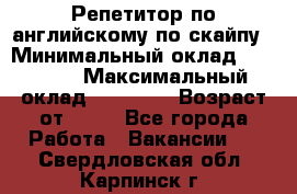 Репетитор по английскому по скайпу › Минимальный оклад ­ 25 000 › Максимальный оклад ­ 45 000 › Возраст от ­ 18 - Все города Работа » Вакансии   . Свердловская обл.,Карпинск г.